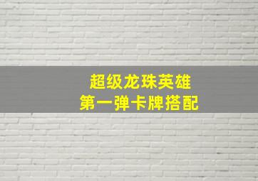 超级龙珠英雄第一弹卡牌搭配