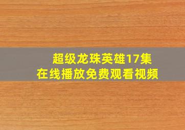 超级龙珠英雄17集在线播放免费观看视频