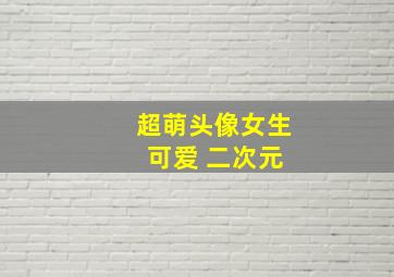 超萌头像女生 可爱 二次元