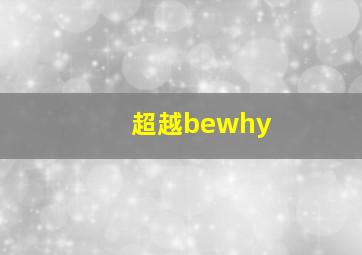 超越bewhy