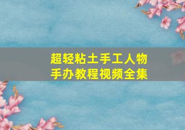 超轻粘土手工人物手办教程视频全集