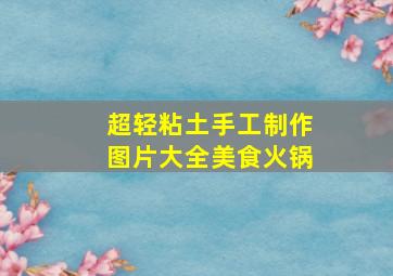 超轻粘土手工制作图片大全美食火锅