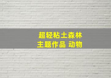 超轻粘土森林主题作品 动物