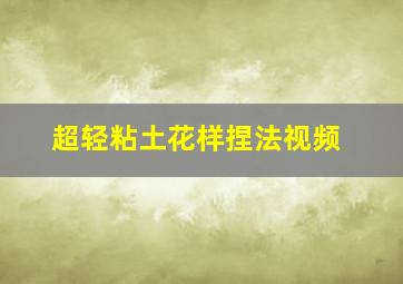 超轻粘土花样捏法视频