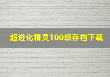 超进化精灵100级存档下载