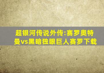 超银河传说外传:赛罗奥特曼vs黑暗独眼巨人赛罗下载