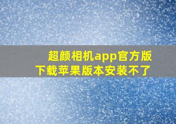 超颜相机app官方版下载苹果版本安装不了