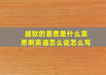 越狱的意思是什么意思啊英语怎么说怎么写