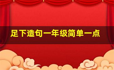 足下造句一年级简单一点