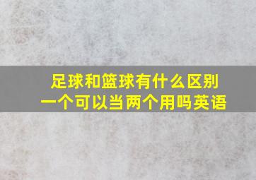 足球和篮球有什么区别一个可以当两个用吗英语