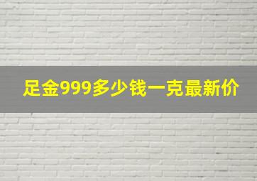 足金999多少钱一克最新价