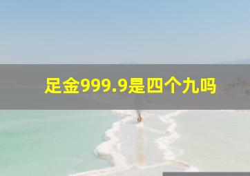 足金999.9是四个九吗