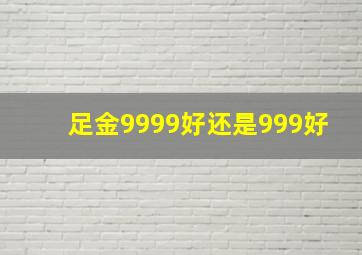 足金9999好还是999好