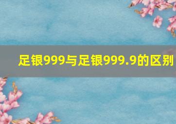 足银999与足银999.9的区别