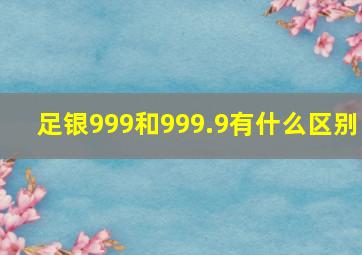 足银999和999.9有什么区别