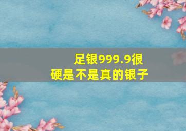 足银999.9很硬是不是真的银子