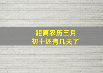 距离农历三月初十还有几天了