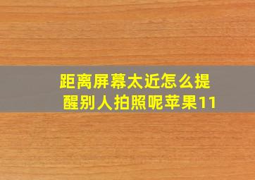 距离屏幕太近怎么提醒别人拍照呢苹果11