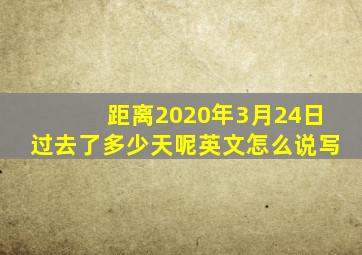 距离2020年3月24日过去了多少天呢英文怎么说写