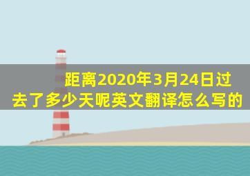 距离2020年3月24日过去了多少天呢英文翻译怎么写的