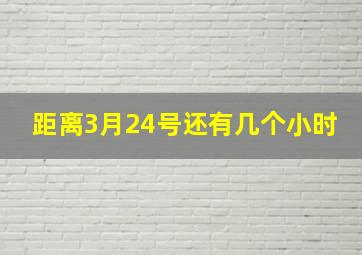 距离3月24号还有几个小时