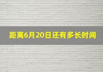 距离6月20日还有多长时间