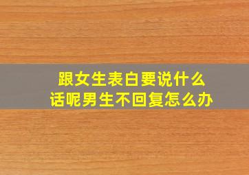 跟女生表白要说什么话呢男生不回复怎么办