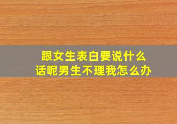 跟女生表白要说什么话呢男生不理我怎么办