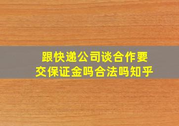 跟快递公司谈合作要交保证金吗合法吗知乎