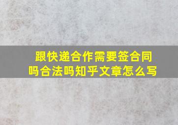 跟快递合作需要签合同吗合法吗知乎文章怎么写