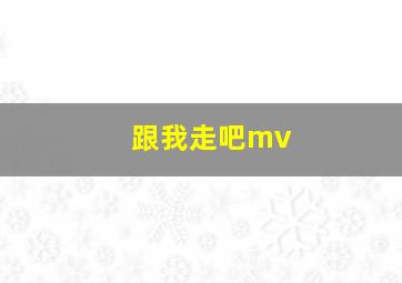 跟我走吧mv