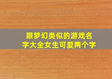 跟梦幻类似的游戏名字大全女生可爱两个字