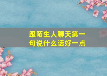 跟陌生人聊天第一句说什么话好一点