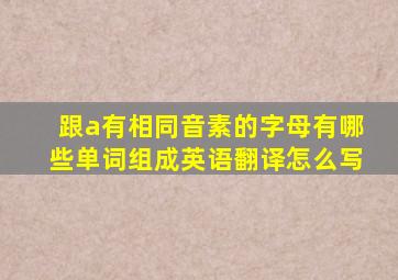 跟a有相同音素的字母有哪些单词组成英语翻译怎么写