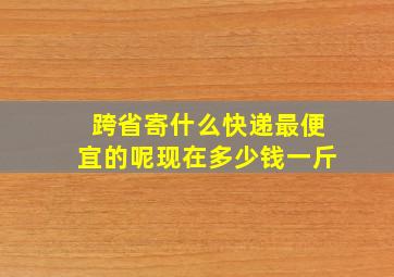 跨省寄什么快递最便宜的呢现在多少钱一斤