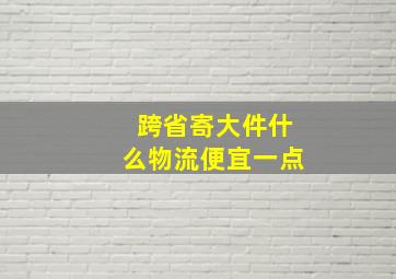 跨省寄大件什么物流便宜一点