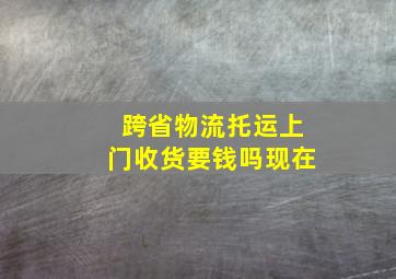 跨省物流托运上门收货要钱吗现在