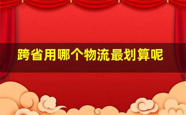 跨省用哪个物流最划算呢