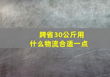 跨省30公斤用什么物流合适一点