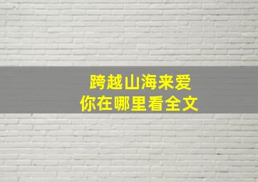 跨越山海来爱你在哪里看全文