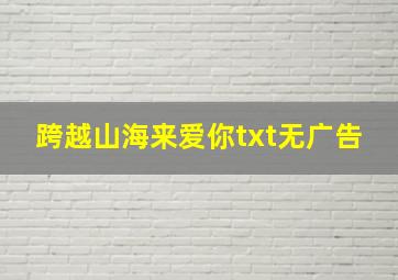 跨越山海来爱你txt无广告