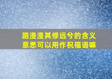 路漫漫其修远兮的含义意思可以用作祝福语嘛