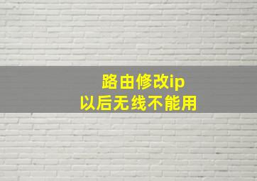 路由修改ip以后无线不能用