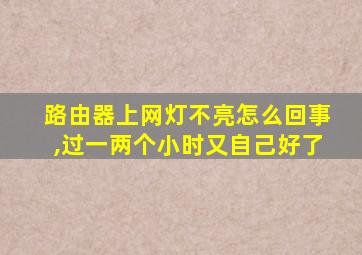 路由器上网灯不亮怎么回事,过一两个小时又自己好了