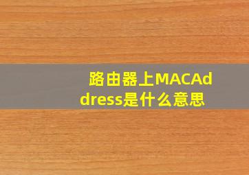 路由器上MACAddress是什么意思