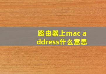 路由器上mac address什么意思