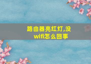 路由器亮红灯,没wifi怎么回事