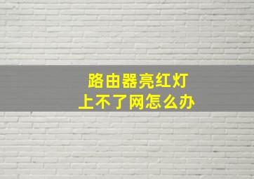 路由器亮红灯上不了网怎么办