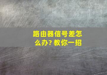 路由器信号差怎么办? 教你一招