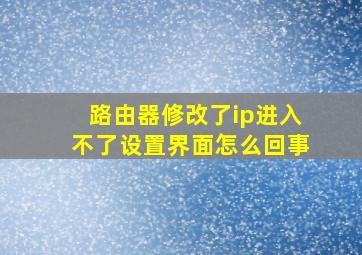 路由器修改了ip进入不了设置界面怎么回事